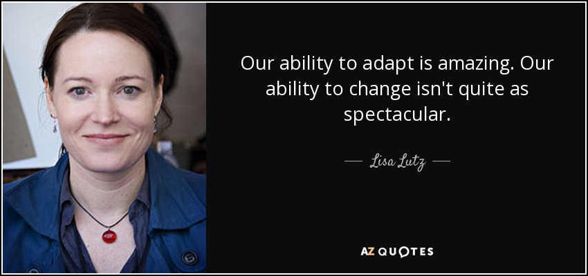 Our ability to adapt is amazing. Our ability to change isn't quite as spectacular. - Lisa Lutz