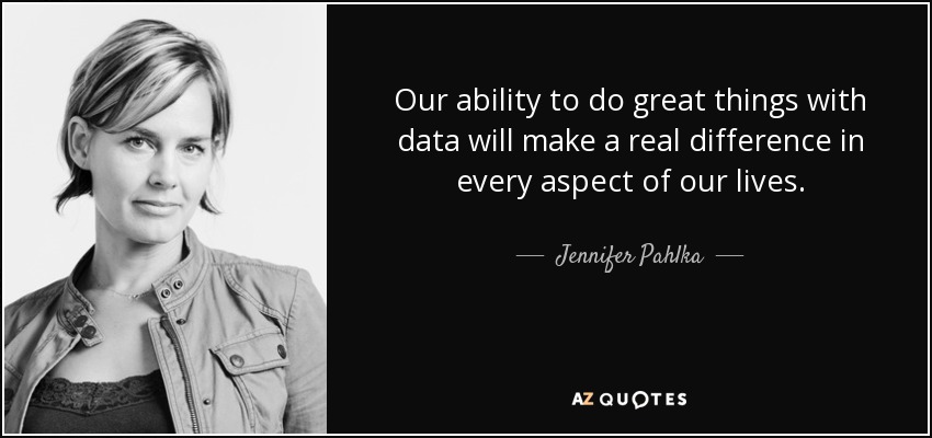 Our ability to do great things with data will make a real difference in every aspect of our lives. - Jennifer Pahlka