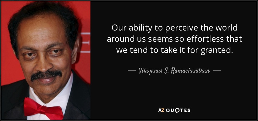 Our ability to perceive the world around us seems so effortless that we tend to take it for granted. - Vilayanur S. Ramachandran