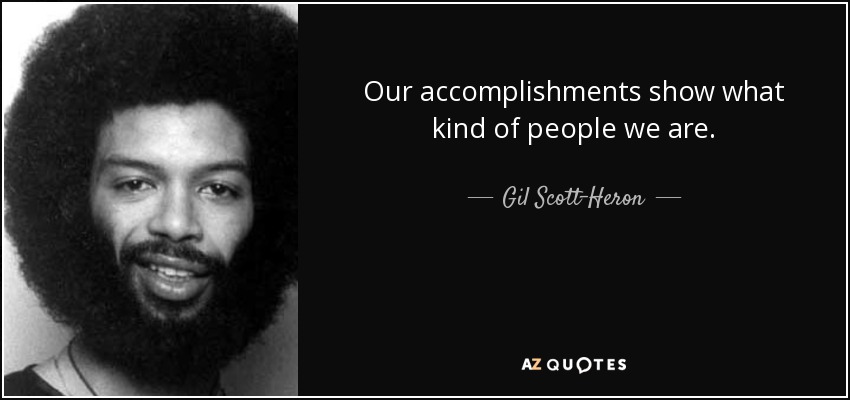 Our accomplishments show what kind of people we are. - Gil Scott-Heron