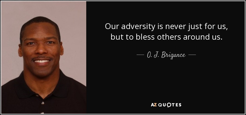 Our adversity is never just for us, but to bless others around us. - O. J. Brigance