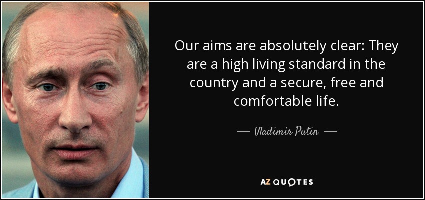 Our aims are absolutely clear: They are a high living standard in the country and a secure, free and comfortable life. - Vladimir Putin