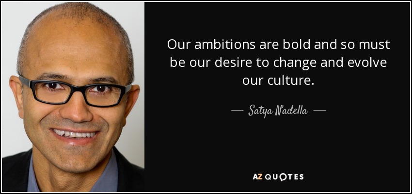 Our ambitions are bold and so must be our desire to change and evolve our culture. - Satya Nadella
