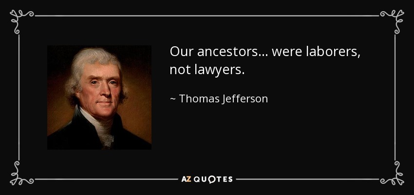 Our ancestors ... were laborers, not lawyers. - Thomas Jefferson