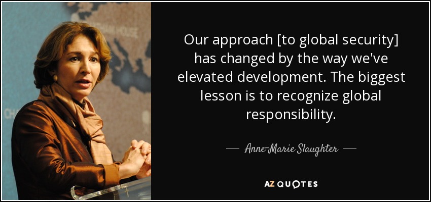 Our approach [to global security] has changed by the way we've elevated development. The biggest lesson is to recognize global responsibility. - Anne-Marie Slaughter