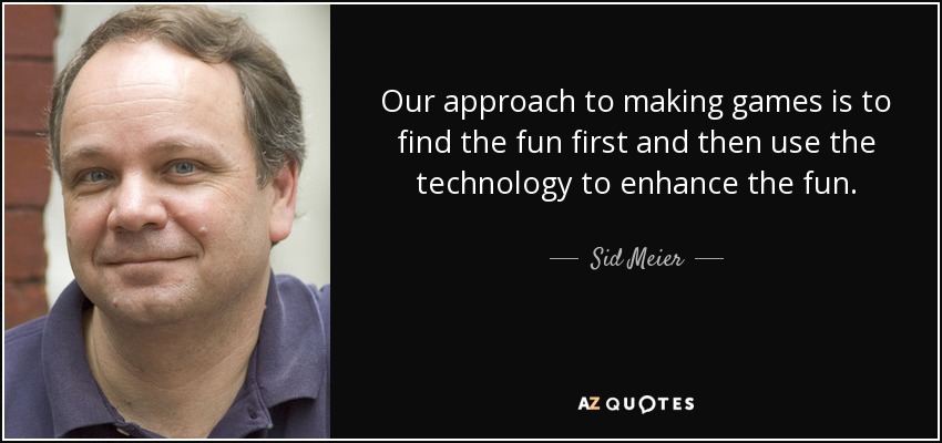 Our approach to making games is to find the fun first and then use the technology to enhance the fun. - Sid Meier