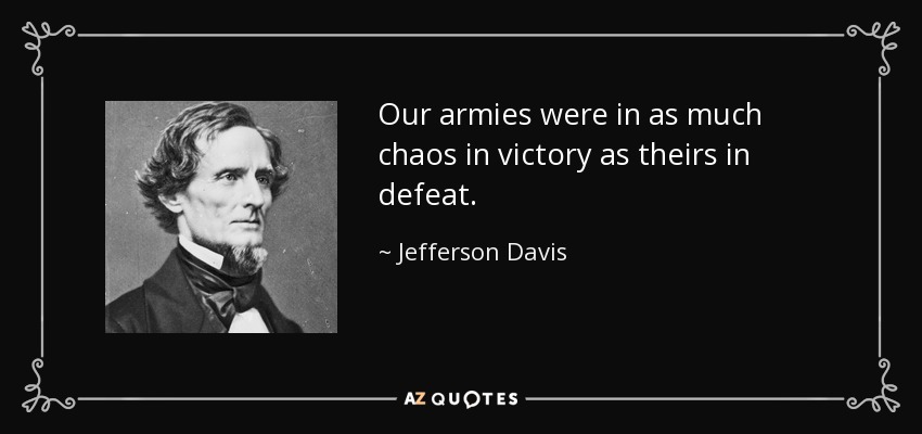 Our armies were in as much chaos in victory as theirs in defeat. - Jefferson Davis