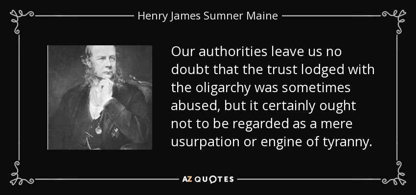 Our authorities leave us no doubt that the trust lodged with the oligarchy was sometimes abused, but it certainly ought not to be regarded as a mere usurpation or engine of tyranny. - Henry James Sumner Maine