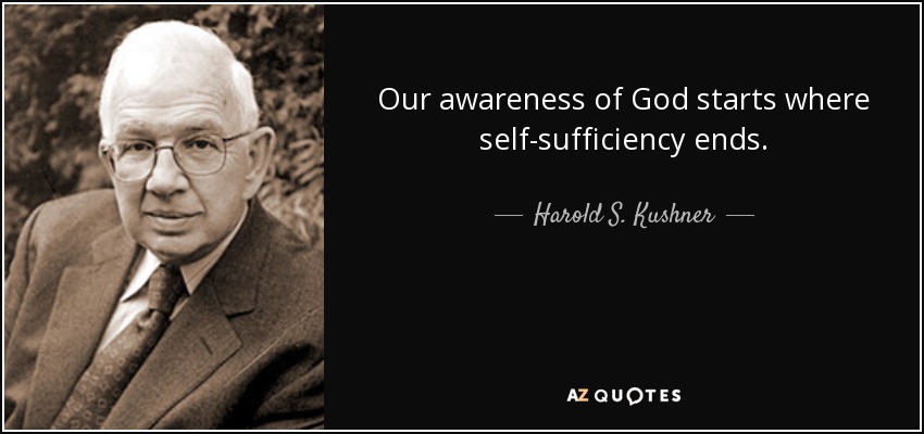 Our awareness of God starts where self-sufficiency ends. - Harold S. Kushner