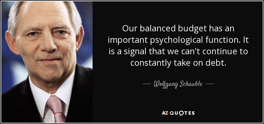 Our balanced budget has an important psychological function. It is a signal that we can't continue to constantly take on debt. - Wolfgang Schauble