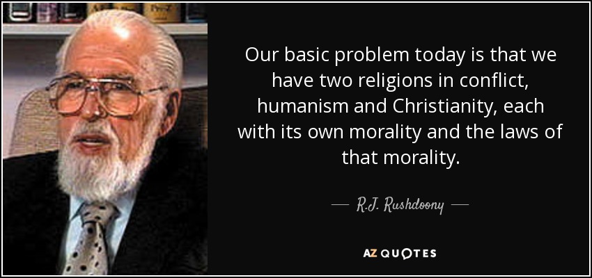 Our basic problem today is that we have two religions in conflict, humanism and Christianity, each with its own morality and the laws of that morality. - R.J. Rushdoony