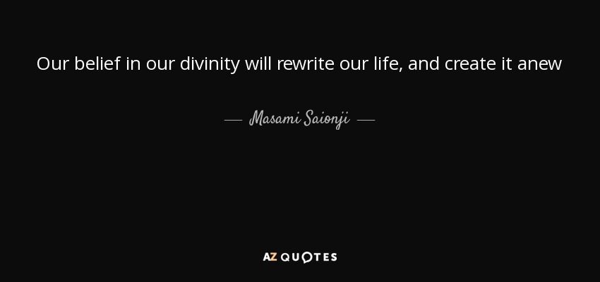 Our belief in our divinity will rewrite our life, and create it anew - Masami Saionji