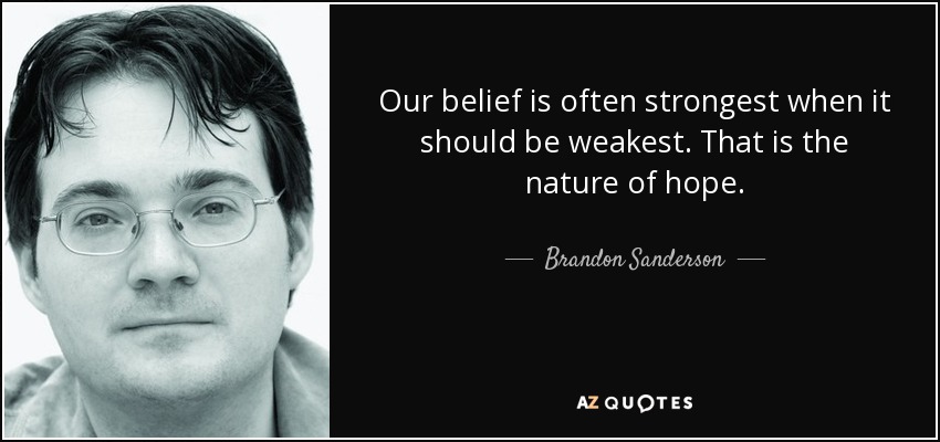 Our belief is often strongest when it should be weakest. That is the nature of hope. - Brandon Sanderson