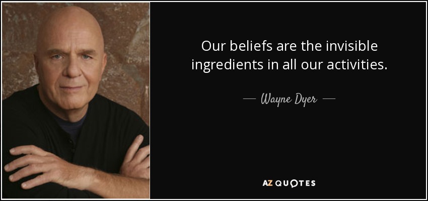 Our beliefs are the invisible ingredients in all our activities. - Wayne Dyer
