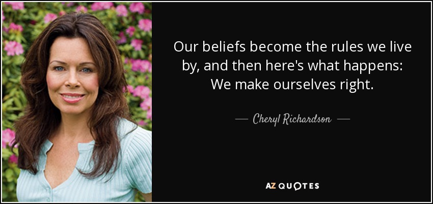 Our beliefs become the rules we live by, and then here's what happens: We make ourselves right. - Cheryl Richardson