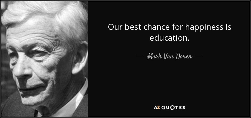 Our best chance for happiness is education. - Mark Van Doren