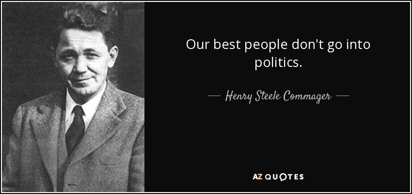 Our best people don't go into politics. - Henry Steele Commager
