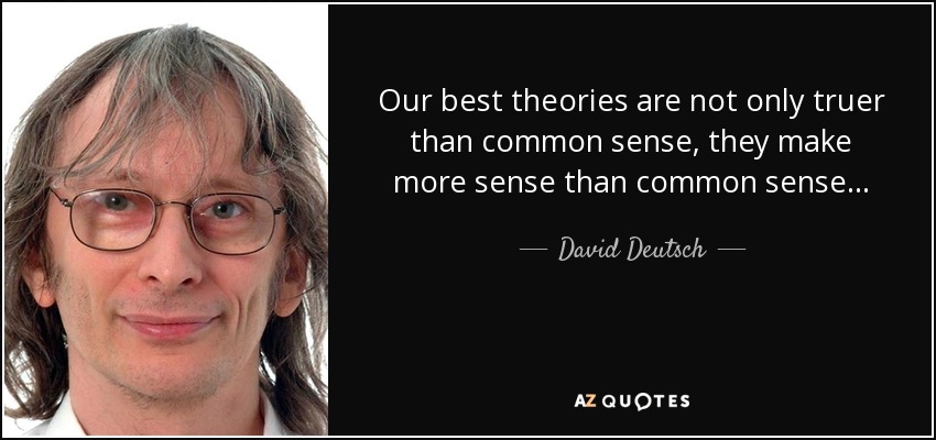 Our best theories are not only truer than common sense, they make more sense than common sense... - David Deutsch