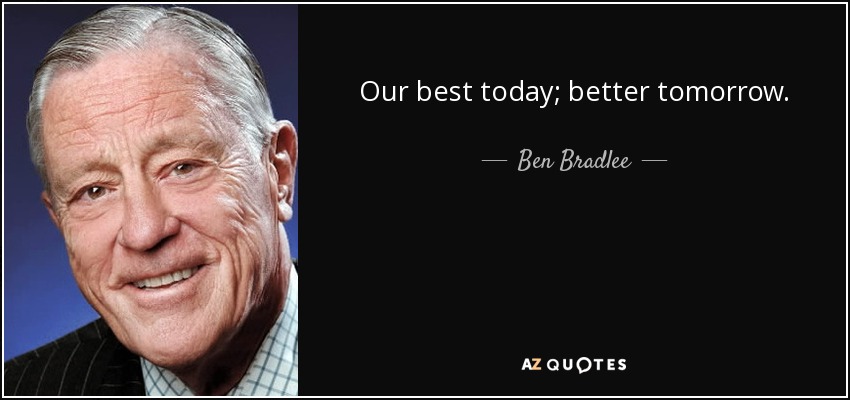 Our best today; better tomorrow. - Ben Bradlee