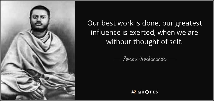Our best work is done, our greatest influence is exerted, when we are without thought of self. - Swami Vivekananda
