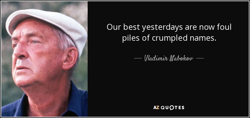 Our best yesterdays are now foul piles of crumpled names. - Vladimir Nabokov