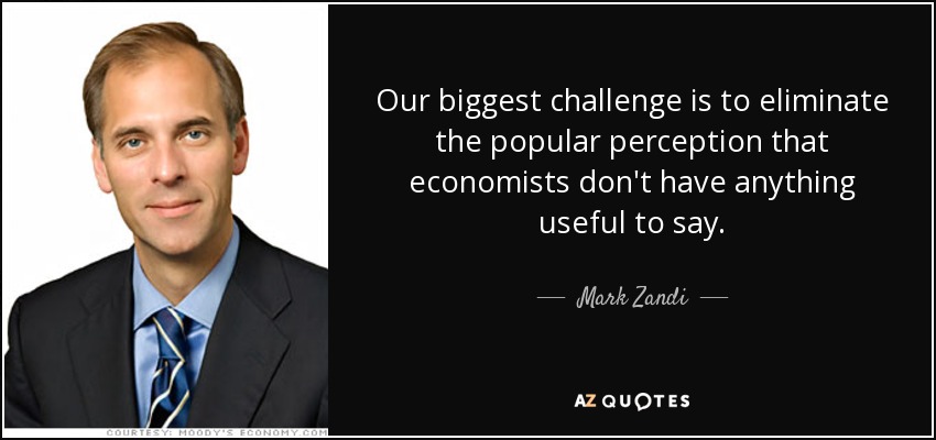 Our biggest challenge is to eliminate the popular perception that economists don't have anything useful to say. - Mark Zandi