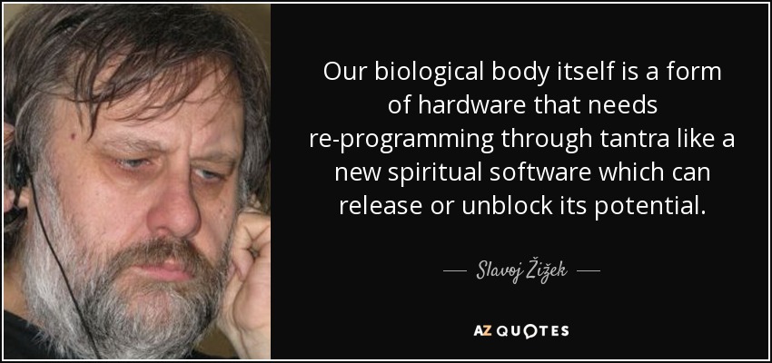 Our biological body itself is a form of hardware that needs re-programming through tantra like a new spiritual software which can release or unblock its potential. - Slavoj Žižek