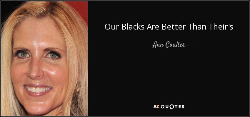 Our Blacks Are Better Than Their's - Ann Coulter