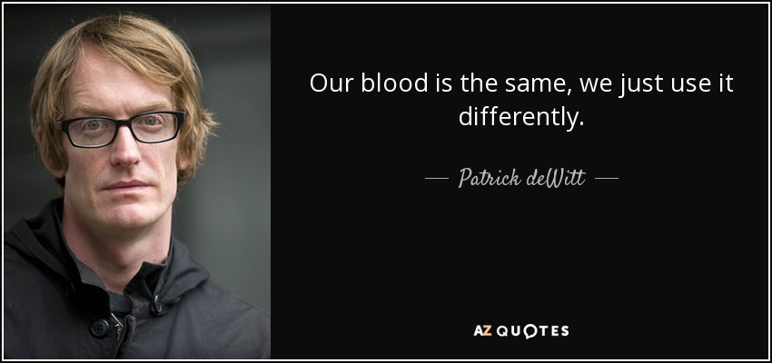 Our blood is the same, we just use it differently. - Patrick deWitt