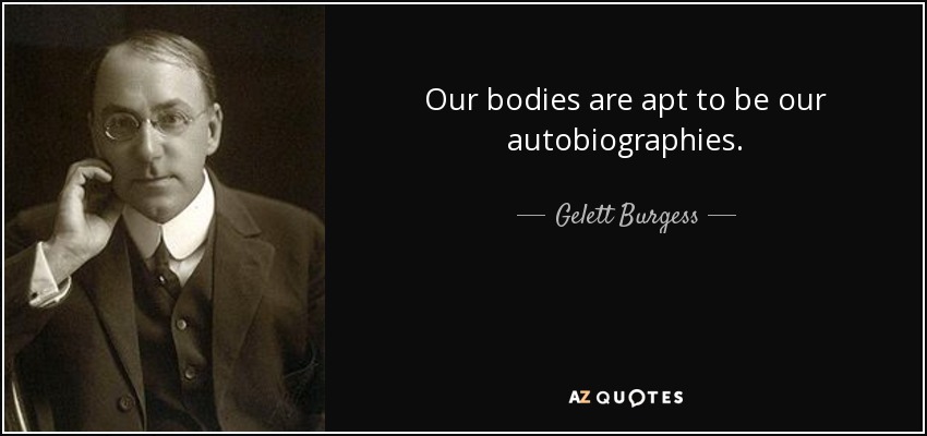 Our bodies are apt to be our autobiographies. - Gelett Burgess
