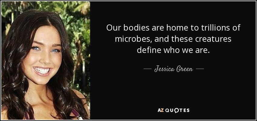 Our bodies are home to trillions of microbes, and these creatures define who we are. - Jessica Green