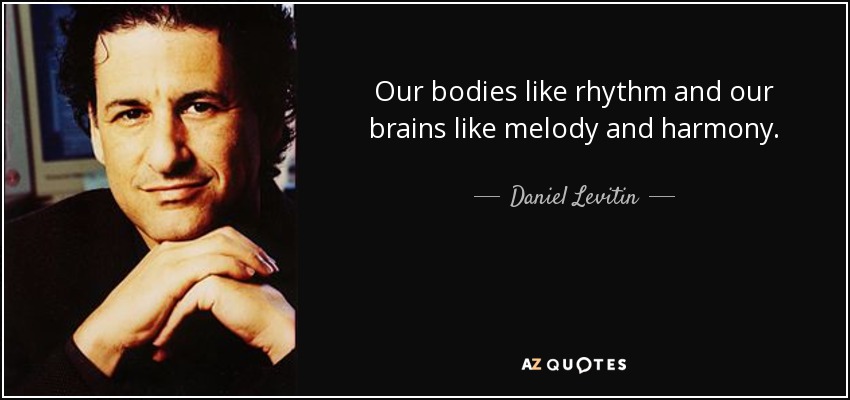 Our bodies like rhythm and our brains like melody and harmony. - Daniel Levitin
