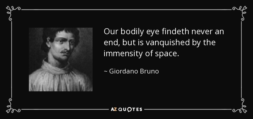 Our bodily eye findeth never an end, but is vanquished by the immensity of space. - Giordano Bruno