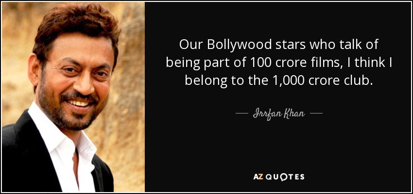 Our Bollywood stars who talk of being part of 100 crore films, I think I belong to the 1,000 crore club. - Irrfan Khan