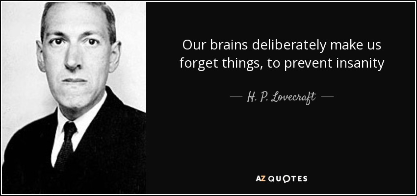 Our brains deliberately make us forget things, to prevent insanity - H. P. Lovecraft