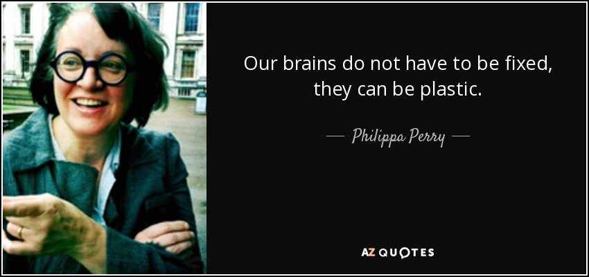Our brains do not have to be fixed, they can be plastic. - Philippa Perry