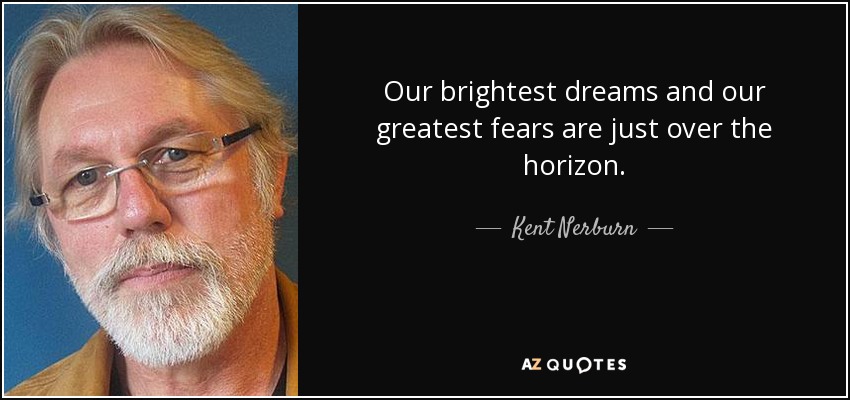 Our brightest dreams and our greatest fears are just over the horizon. - Kent Nerburn
