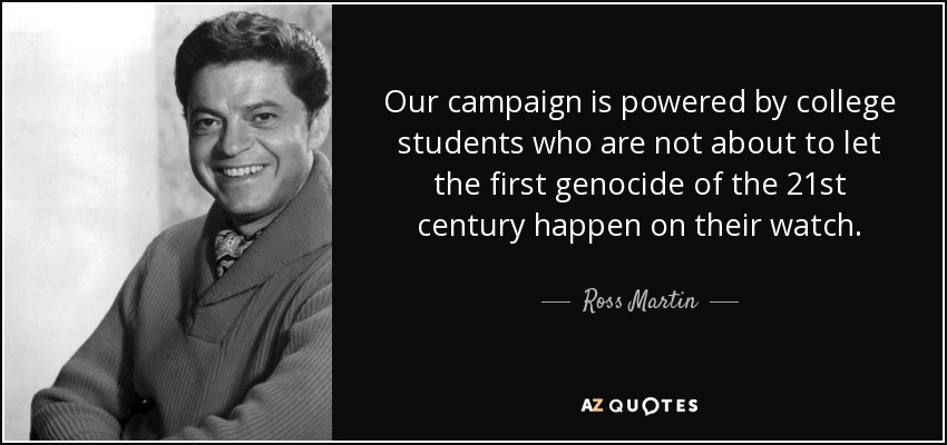 Our campaign is powered by college students who are not about to let the first genocide of the 21st century happen on their watch. - Ross Martin