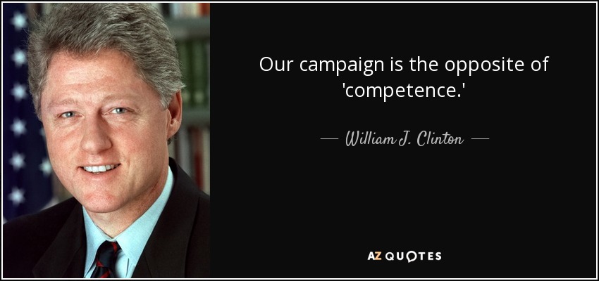 Our campaign is the opposite of 'competence.' - William J. Clinton