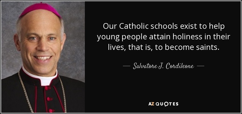 Our Catholic schools exist to help young people attain holiness in their lives, that is, to become saints. - Salvatore J. Cordileone