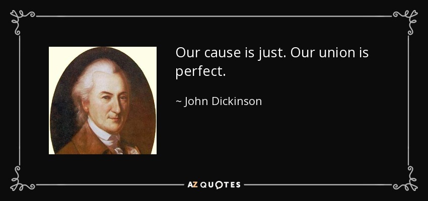 Our cause is just. Our union is perfect. - John Dickinson
