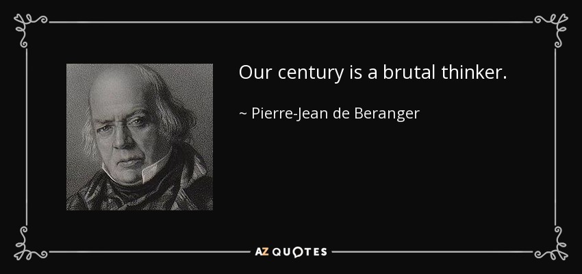 Our century is a brutal thinker. - Pierre-Jean de Beranger