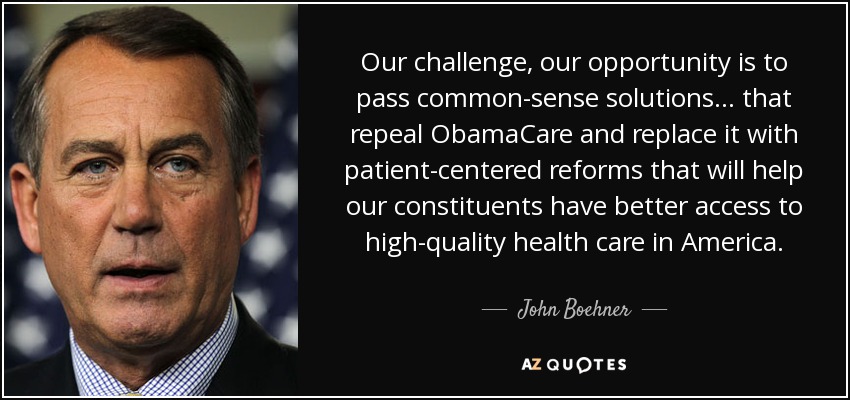 Our challenge, our opportunity is to pass common-sense solutions ... that repeal ObamaCare and replace it with patient-centered reforms that will help our constituents have better access to high-quality health care in America. - John Boehner
