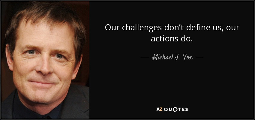 Our challenges don’t define us, our actions do. - Michael J. Fox