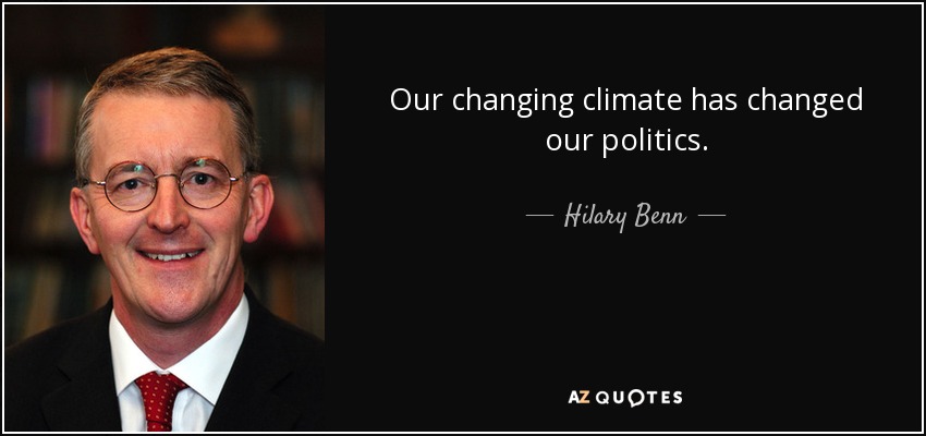 Our changing climate has changed our politics. - Hilary Benn