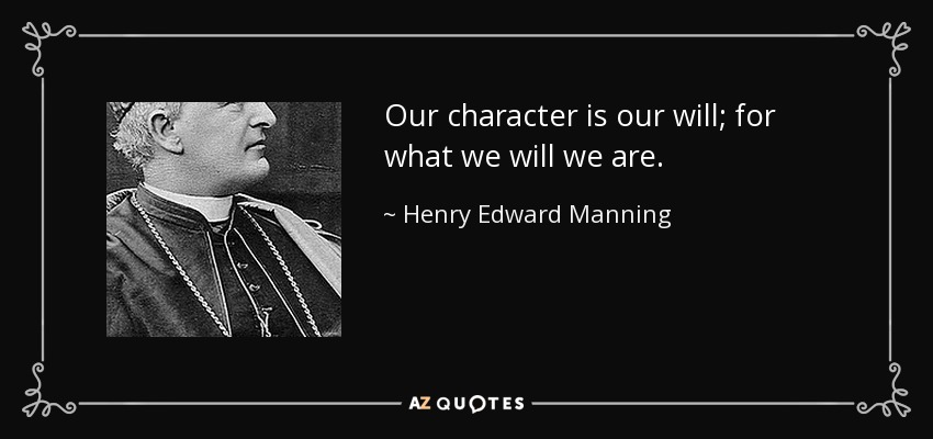 Our character is our will; for what we will we are. - Henry Edward Manning