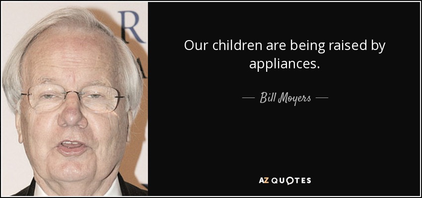 Our children are being raised by appliances. - Bill Moyers