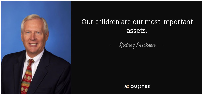 Our children are our most important assets. - Rodney Erickson