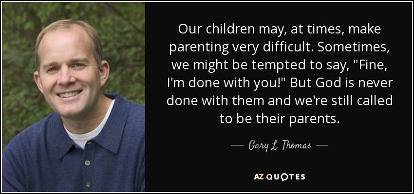 Our children may, at times, make parenting very difficult. Sometimes, we might be tempted to say, 