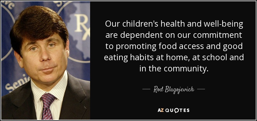 Our children's health and well-being are dependent on our commitment to promoting food access and good eating habits at home, at school and in the community. - Rod Blagojevich